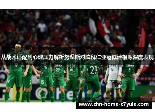 从战术适配到心理压力解析努涅斯对阵拜仁亚冠低迷根源深度表现
