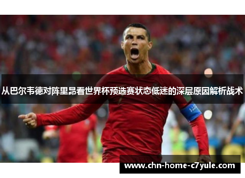 从巴尔韦德对阵里昂看世界杯预选赛状态低迷的深层原因解析战术