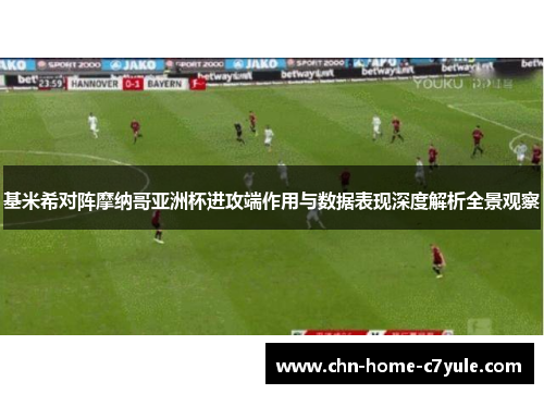 基米希对阵摩纳哥亚洲杯进攻端作用与数据表现深度解析全景观察