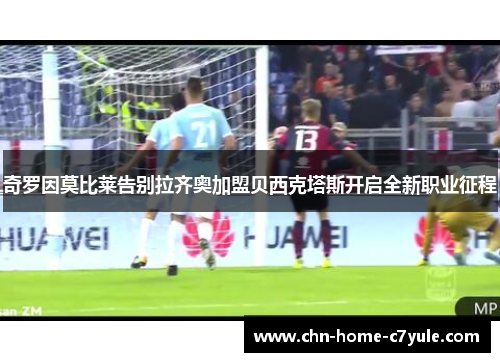 奇罗因莫比莱告别拉齐奥加盟贝西克塔斯开启全新职业征程