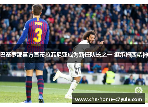 巴塞罗那官方宣布拉菲尼亚成为新任队长之一 继承梅西精神