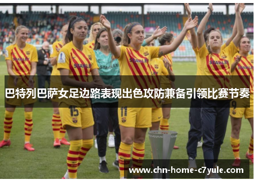 巴特列巴萨女足边路表现出色攻防兼备引领比赛节奏