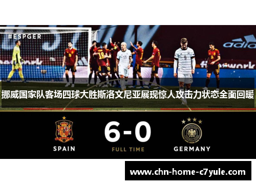 挪威国家队客场四球大胜斯洛文尼亚展现惊人攻击力状态全面回暖