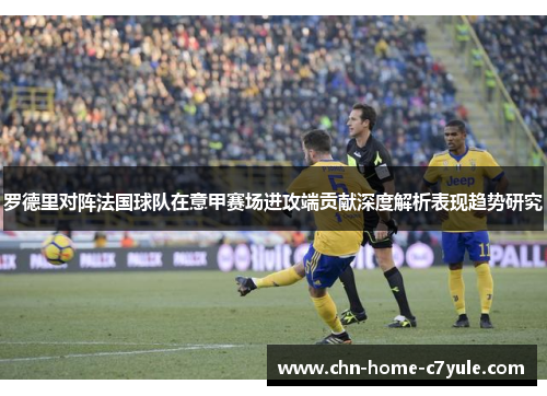 罗德里对阵法国球队在意甲赛场进攻端贡献深度解析表现趋势研究 罗德里对阵法国球队在意甲赛场进攻端贡献深度解析表现趋势研究