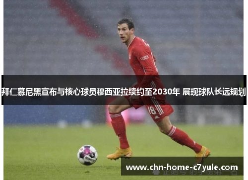 拜仁慕尼黑宣布与核心球员穆西亚拉续约至2030年 展现球队长远规划